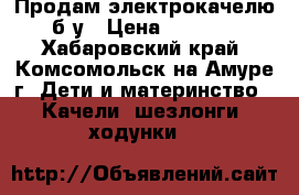 Продам электрокачелю б/у › Цена ­ 4 000 - Хабаровский край, Комсомольск-на-Амуре г. Дети и материнство » Качели, шезлонги, ходунки   